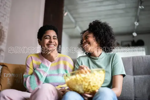 阜阳体育地标：2016年阜阳体育场的精彩故事